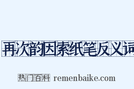 再次韵因索纸笔反义词是什么意思的图片